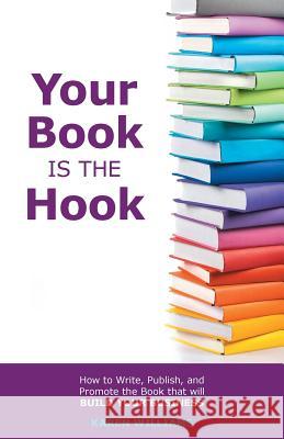 Your Book is the Hook: How to Write, Publish, and Promote the Book that will Build your Business Williams, Karen 9780995739000