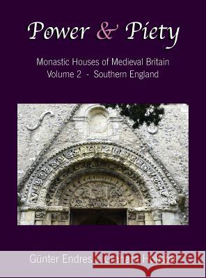 Power and Piety: Monastic Houses of Medieval Britain - Volume 2 - Southern England Gunter Endres Graham Hobster  9780995847613 Endres and Hobster