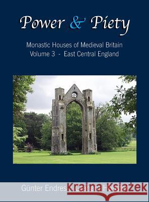 Power and Piety: Monastic Houses of Medieval Britain - Volume 3 - East Central England Gunter Endres Graham Hobster  9780995847620