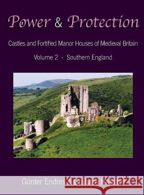 Power and Protection: Castles and Fortified Manor Houses of Medieval Britain - Volume 2 - Southern England Gunter Endres Graham Hobster 9780995847651