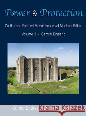 Power and Protection: Castles and Fortified Manor Houses of Medieval Britain - Volume 3 - Central England Gunter Endres Graham Hobster 9780995847668 Endres and Hobster