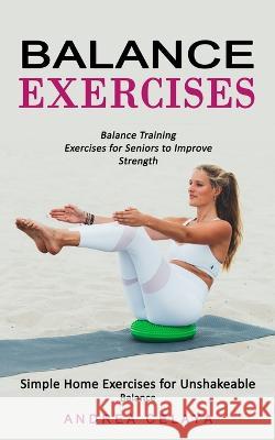 Balance Exercises: Balance Training Exercises for Seniors to Improve Strength (Simple Home Exercises for Unshakeable Balance) Andrea Celaya 9780995865976 Bella Frost