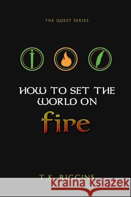 How To Set The World On Fire Riggins, T. K. 9780995900202 Franchise Publishing