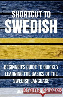 Shortcut to Swedish: Beginner's Guide to Quickly Learning the Basics of the Swedish Language Annika Svensson   9780995930506