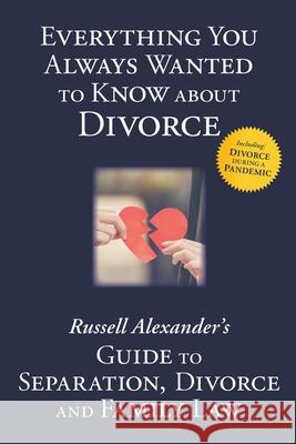 Everything You Always Wanted to Know About Divorce: Russell Alexander's Guide to Separation, Divorce and Family Law Alexander Russell (University of Warwick) 9780995936928