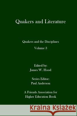 Quakers and Literature: Quakers and the Disciplines Volume 3 James W. Hood Paul Anderson James W. Hood 9780996003384 Full Media Services