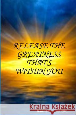 Release The Greatness That's Within You Perry, Barbara A. 9780996044202