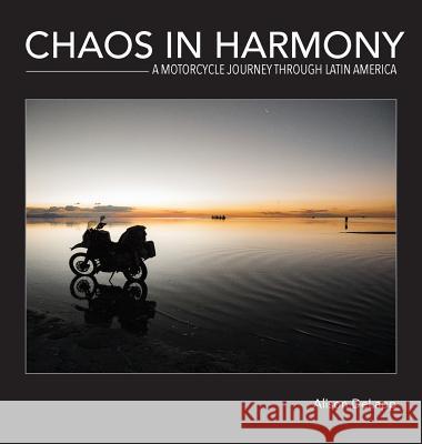 Chaos In Harmony: A Motorcycle Journey Through Latin America Delapp, Alison 9780996058001 Advantage Point Publishing