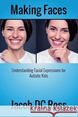 Making Faces: Understanding Facial Expressions for Autistic Kids Jacob DC Ross 9780996147804