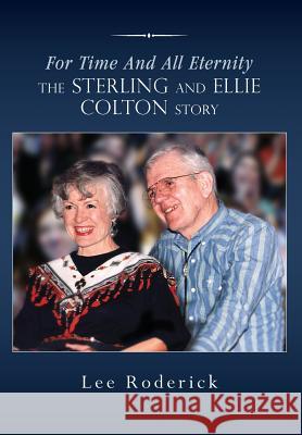 For Time and All Eternity: The Sterling and Ellie Colton Story Lee Roderick 9780996185073