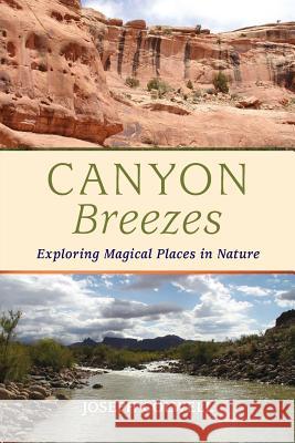 Canyon Breezes: Exploring Magical Places in Nature Joseph Colwell Katherine Colwell Constance King 9780996222204