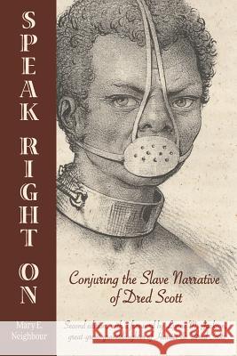 Speak Right On: Conjuring the Slave Narrative of Dred Scott Neighbour, Mary E. 9780996254106 Upriver, Downriver Books