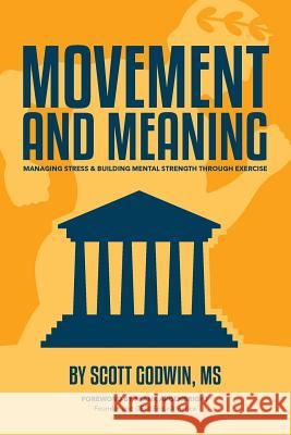 Movement & Meaning: Managing Stress & Building Mental Strength Through Exercise Scott Godwin 9780996272605