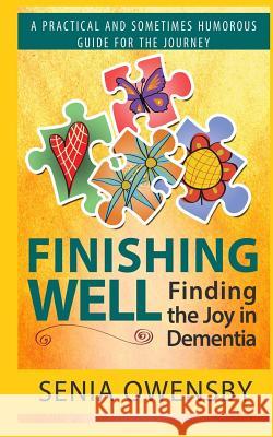 Finishing Well: Finding the Joy in Dementia: A Practical and Sometimes Humorous Guide for the Journey Senia J. Owensby 9780996297806