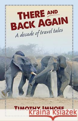 There and Back Again: A Decade of Travel Tales Timothy Imhoff 9780996307116 Cedar Lake Publishing