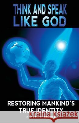 Think And Speak Like God Restoring Mankind's True Identity Guerra, Geovanni Israel 9780996410397 Overcoming the World Publishing Inc