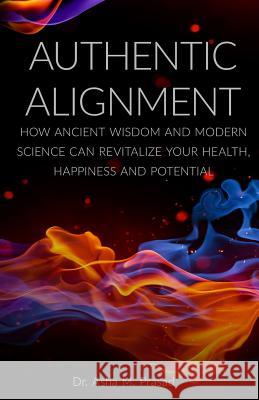 Authentic Alignment: How Ancient Wisdom and Modern Science Can Revitalize Your Health, Happiness and Potential Asha Prasad Marc Schwarz Rita Ester 9780996419420 A-NU Vision Bv