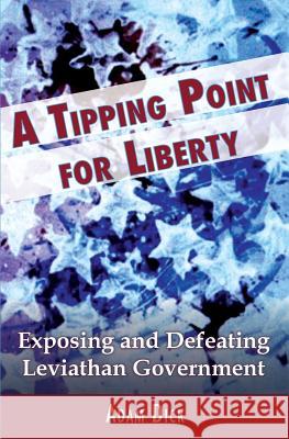 A Tipping Point for Liberty: Exposing and Defeating Leviathan Government Adam Dick Heather Levy Daniel McAdams 9780996426534 Ron Paul Institute for Peace and Prosperity