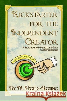 Kickstarter for the Independent Creator - Second Edition: A Practical and Informative Guide to Crowdfunding Madeleine Holly-Rosing Christie Shinn 9780996429238 Brass-T Publishing