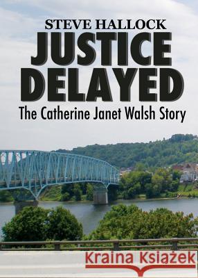 Justice Delayed: The Catherine Janet Walsh Story Steve Hallock 9780996459204
