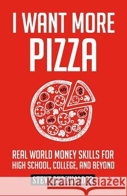 I Want More Pizza: Real World Money Skills For High School, College, And Beyond Burkholder, Steve 9780996519403 Overcome Publishing LLC