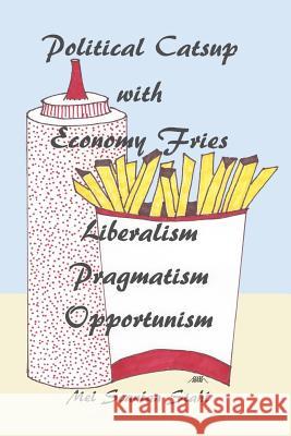 Political Catsup with Economy Fries: Liberalism, Pragmatism, Opportunism Mel Scanla 9780996541718 Fast Car Publishing