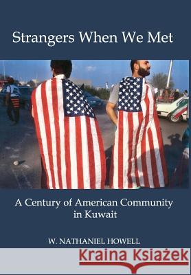 Strangers When We Met: A Century of American Community in Kuwait W Nathaniel Howell 9780996648417 New Academia Publishing/ The Spring