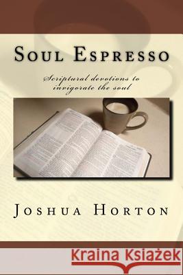 Soul Espresso: Scriptural Devotions to Invigorate the Soul Joshua Horton 9780996653992