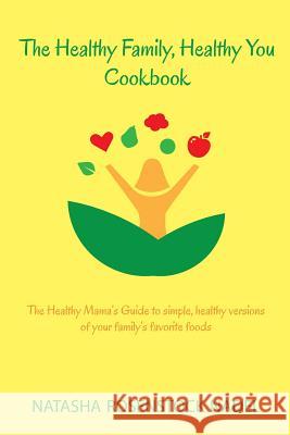 The Healthy Family, Healthy You Cookbook: The Healthy Mama's Guide to simple, healthy versions of your family's favorite foods Nadel, Natasha Rosenstock 9780996684217 Natasha Nadel