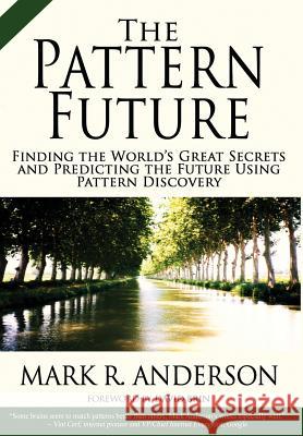 The Pattern Future: Finding the World's Great Secrets and Predicting the Future Using Pattern Discovery Mark R. Anderson David Brin 9780996725453 Strategic News Service