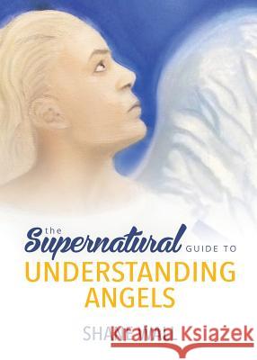 The Supernatural Guide to Understanding Angels Shane Wall 9780996799768 Godly Writes Publishing