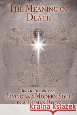 The Meaning of Death: Understanding Death, Experiencing Death and Dying Well James L. Cannon 9780996852890