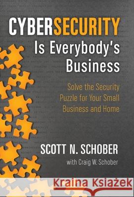 Cybersecurity Is Everybody's Business: Solve the Security Puzzle for Your Small Business and Home Scott N Schober Craig W Schober  9780996902250
