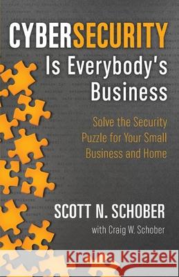 Cybersecurity Is Everybody's Business: Solve the Security Puzzle for Your Small Business and Home Scott N Schober Craig W Schober  9780996902267