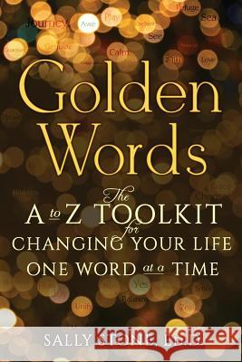 Golden Words: The A-to-Z Toolkit for Changing Your Life One Word at a Time Stone Ed D., Sally 9780996915908