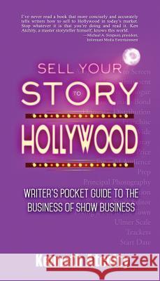 Sell Your Story to Hollywood: Writer's Pocket Guide to the Business of Show Business Kenneth Atchity 9780996990875
