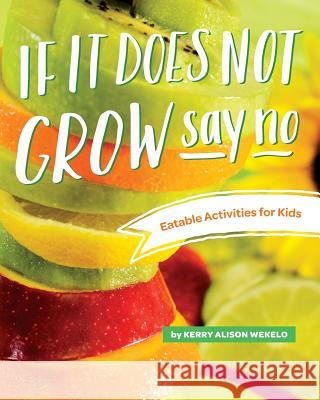 If It Does Not Grow Say No; Eatable Activities for Kids Kerry Alison Wekelo Wekelo 9780997014365 Peaceful Daily, Inc.