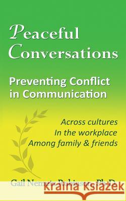 Peaceful Conversations - Preventing Conflict in Communication: Across cultures, In the workplace, Among family & friends Robinson, Gail Nemetz 9780997016673 Riversmoore Books