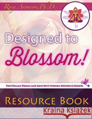 Designed to Blossom: Resource Book: A friendly place for Human Design enthusiasts wanting to expand their understanding, deepen their exper Aronson Phd, Rosy 9780997023077