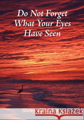 Do Not Forget What Your Eyes Have Seen Shirley Miller 9780997132991
