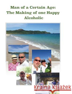 Man of a Certain Age: The Making of one Happy Alcoholic Bradley, Capitan 9780997354409 Functional Alcoholic Anonymousc