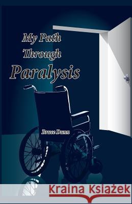 My Path Through Paralysis Bruce Dunn 9780997356922