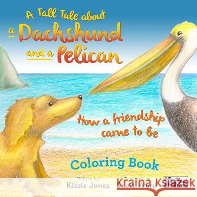A Tall Tale About a Dachshund and a Pelican: How a Friendship Came to Be COLORING BOOK Jones, Kizzie 9780997364101