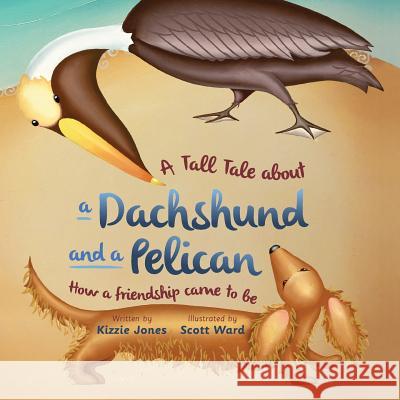 A Tall Tale About a Dachshund and a Pelican (Soft Cover): How a Friendship Came to Be (Tall Tales # 2) Jones, Kizzie 9780997364170