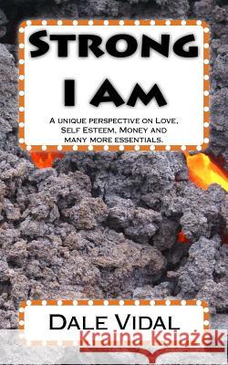 Strong I Am: A unique perspective on Love, Self Esteem, Money and many more essentials. Vidal, Dale 9780997382501 Guava Gap Publishing LLC