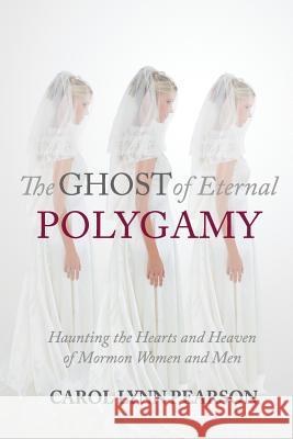 The Ghost of Eternal Polygamy: Haunting the Hearts and Heaven of Mormon Women and Men Carol Lynn Pearson 9780997458206 Pivot Point Books