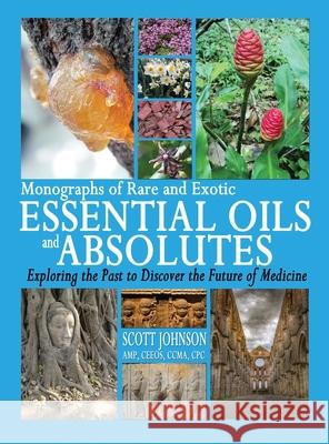 Monographs of Rare and Exotic Essential Oils and Absolutes: Exploring the Past to Discover the Future of Medicine Scott a. Johnson 9780997548761