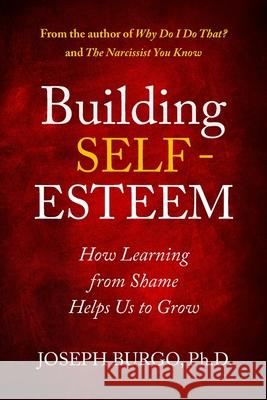 Building Self-Esteem: How Learning from Shame Helps Us to Grow Joseph Burgo 9780997592023