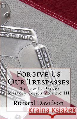 Forgive Us Our Trespasses: The Lord's Prayer Mystery Series Volume III Richard Davidson, PhD 9780997638110 Radmar, Inc.