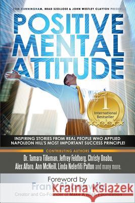Positive Mental Attitude: Inspiring Stories from Real People Who Applied Napoleon Hill's Most Important Success Principle John Westley Clayton Brad Szollose Frank Shankwitz 9780997680195